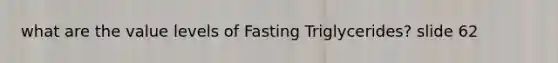 what are the value levels of Fasting Triglycerides? slide 62