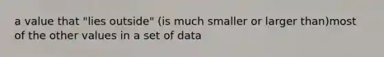 a value that "lies outside" (is much smaller or larger than)most of the other values in a set of data