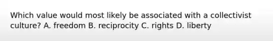 Which value would most likely be associated with a collectivist culture? A. freedom B. reciprocity C. rights D. liberty