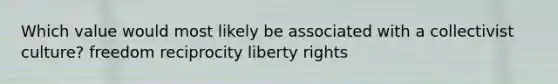 Which value would most likely be associated with a collectivist culture? freedom reciprocity liberty rights