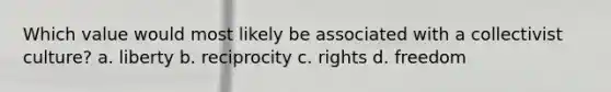 Which value would most likely be associated with a collectivist culture? a. liberty b. reciprocity c. rights d. freedom