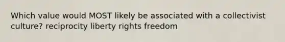 Which value would MOST likely be associated with a collectivist culture? reciprocity liberty rights freedom