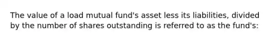 The value of a load mutual fund's asset less its liabilities, divided by the number of shares outstanding is referred to as the fund's: