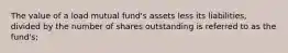 The value of a load mutual fund's assets less its liabilities, divided by the number of shares outstanding is referred to as the fund's;