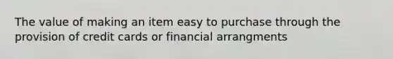 The value of making an item easy to purchase through the provision of credit cards or financial arrangments