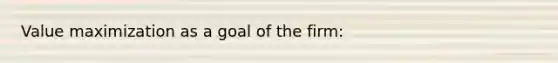 Value maximization as a goal of the firm: