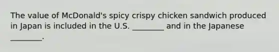 The value of McDonald's spicy crispy chicken sandwich produced in Japan is included in the U.S. ________ and in the Japanese ________.