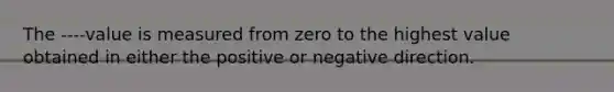 The ----value is measured from zero to the highest value obtained in either the positive or negative direction.