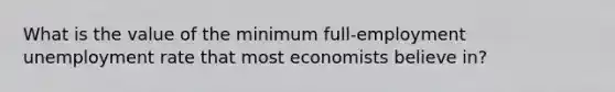 What is the value of the minimum full-employment unemployment rate that most economists believe in?