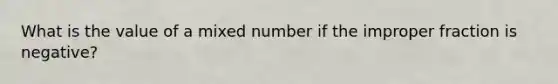 What is the value of a mixed number if the improper fraction is negative?