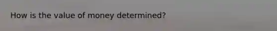 How is the value of money determined?