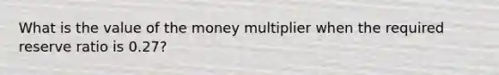 What is the value of the money multiplier when the required reserve ratio is 0.27?