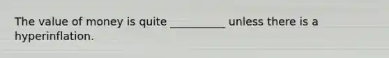 The value of money is quite __________ unless there is a hyperinflation.