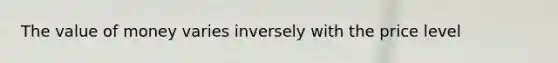 The value of money varies inversely with the price level