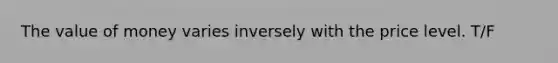 The value of money varies inversely with the price level. T/F