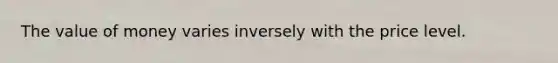 The value of money varies inversely with the price level.