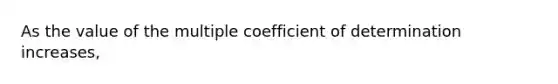 As the value of the multiple coefficient of determination increases, ​