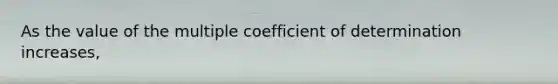 As the value of the multiple coefficient of determination increases,