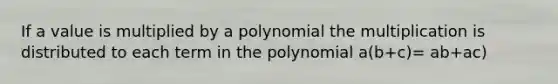 If a value is multiplied by a polynomial the multiplication is distributed to each term in the polynomial a(b+c)= ab+ac)