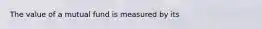 The value of a mutual fund is measured by its