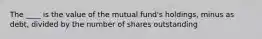 The ____ is the value of the mutual fund's holdings, minus as debt, divided by the number of shares outstanding