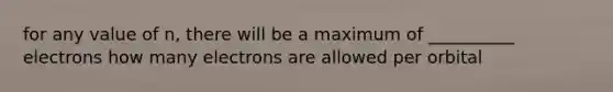 for any value of n, there will be a maximum of __________ electrons how many electrons are allowed per orbital