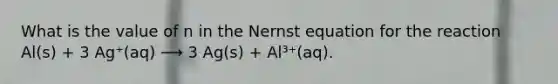 What is the value of n in the Nernst equation for the reaction Al(s) + 3 Ag⁺(aq) ⟶ 3 Ag(s) + Al³⁺(aq).