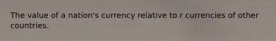 The value of a nation's currency relative to r currencies of other countries.