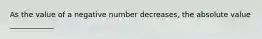 As the value of a negative number decreases, the absolute value ____________