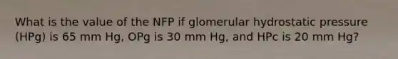 What is the value of the NFP if glomerular hydrostatic pressure (HPg) is 65 mm Hg, OPg is 30 mm Hg, and HPc is 20 mm Hg?