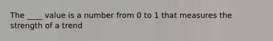 The ____ value is a number from 0 to 1 that measures the strength of a trend