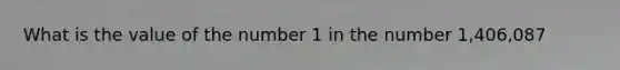 What is the value of the number 1 in the number 1,406,087