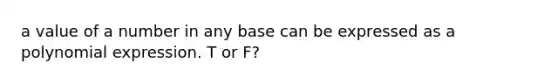 a value of a number in any base can be expressed as a polynomial expression. T or F?