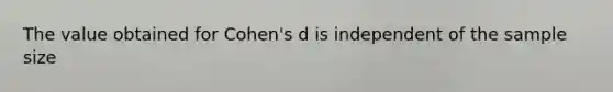 The value obtained for Cohen's d is independent of the sample size