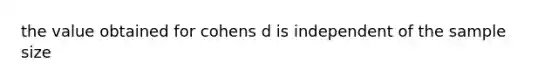 the value obtained for cohens d is independent of the sample size