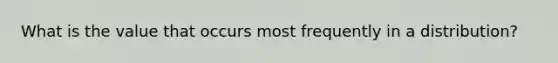 What is the value that occurs most frequently in a distribution?