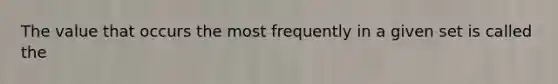 The value that occurs the most frequently in a given set is called the