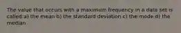 The value that occurs with a maximum frequency in a data set is called:a) the mean b) the standard deviation c) the mode d) the median