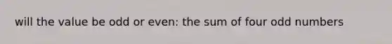 will the value be odd or even: the sum of four <a href='https://www.questionai.com/knowledge/kEoqoLK8XQ-odd-number' class='anchor-knowledge'>odd number</a>s