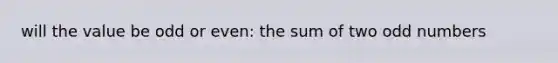 will the value be odd or even: the sum of two <a href='https://www.questionai.com/knowledge/kEoqoLK8XQ-odd-number' class='anchor-knowledge'>odd number</a>s