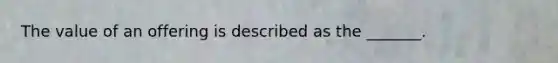 The value of an offering is described as the _______.