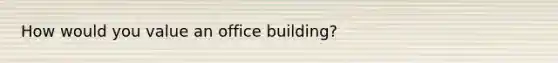 How would you value an office building?