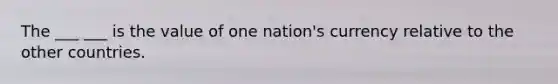 The ___ ___ is the value of one nation's currency relative to the other countries.