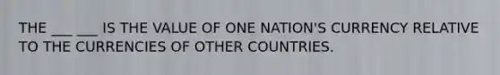 THE ___ ___ IS THE VALUE OF ONE NATION'S CURRENCY RELATIVE TO THE CURRENCIES OF OTHER COUNTRIES.