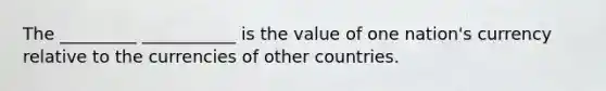 The _________ ___________ is the value of one nation's currency relative to the currencies of other countries.