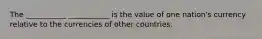 The ___________ ___________ is the value of one nation's currency relative to the currencies of other countries.