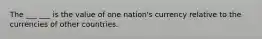 The ___ ___ is the value of one nation's currency relative to the currencies of other countries.