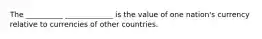 The __________ _____________ is the value of one nation's currency relative to currencies of other countries.