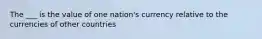 The ___ is the value of one nation's currency relative to the currencies of other countries