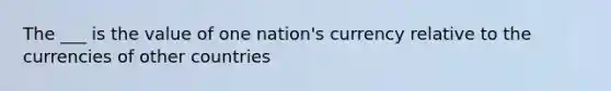 The ___ is the value of one nation's currency relative to the currencies of other countries